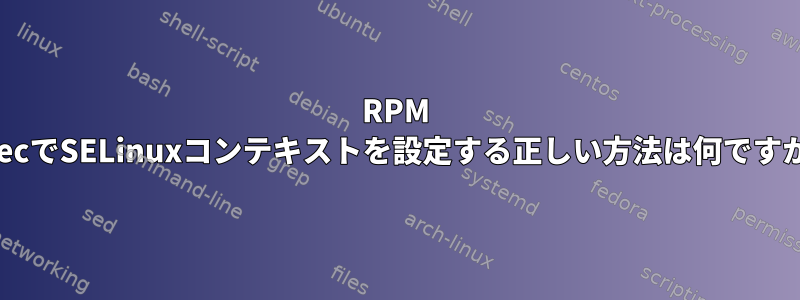 RPM .specでSELinuxコンテキストを設定する正しい方法は何ですか？