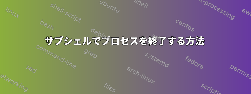 サブシェルでプロセスを終了する方法