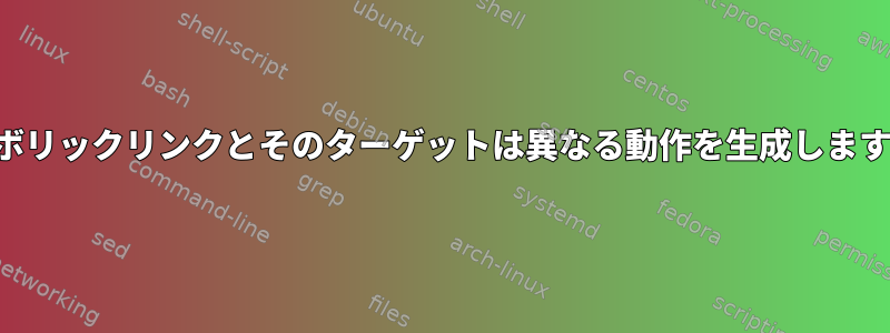 シンボリックリンクとそのターゲットは異なる動作を生成しますか？