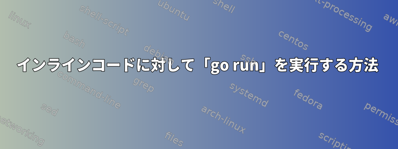 インラインコードに対して「go run」を実行する方法