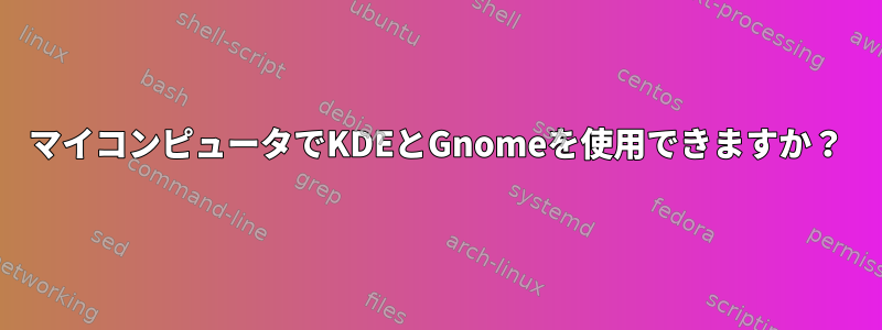 マイコンピュータでKDEとGnomeを使用できますか？