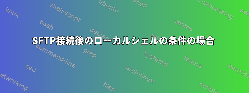 SFTP接続後のローカルシェルの条件の場合