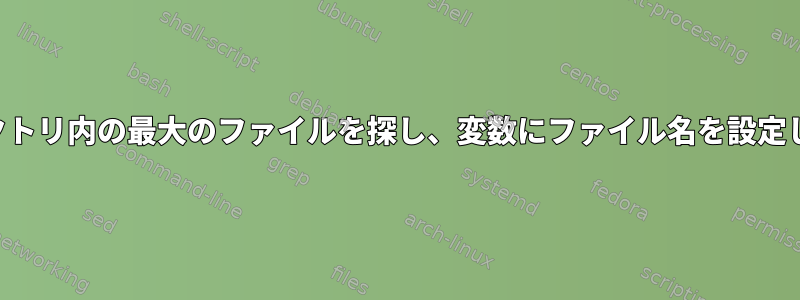 ディレクトリ内の最大のファイルを探し、変数にファイル名を設定します。