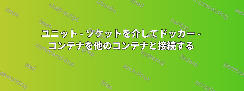 ユニット - ソケットを介してドッカー - コンテナを他のコンテナと接続する