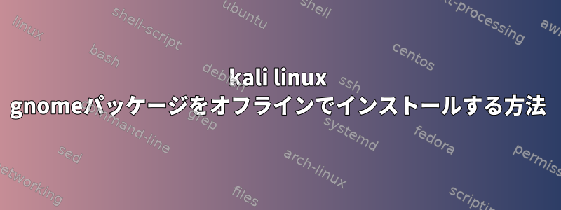 kali linux gnomeパッケージをオフラインでインストールする方法