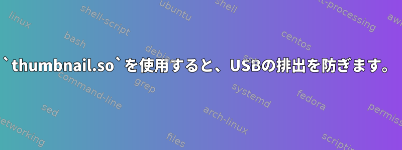 `thumbnail.so`を使用すると、USBの排出を防ぎます。