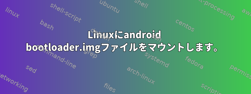 Linuxにandroid bootloader.imgファイルをマウントします。