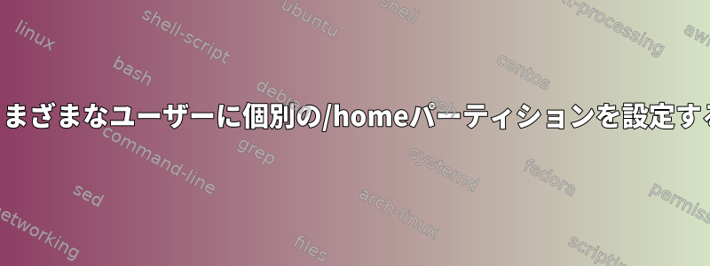 さまざまなユーザーに個別の/homeパーティションを設定する