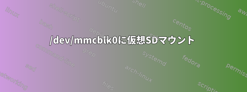 /dev/mmcblk0に仮想SDマウント