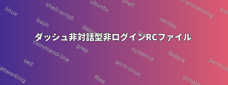 ダッシュ非対話型非ログインRCファイル