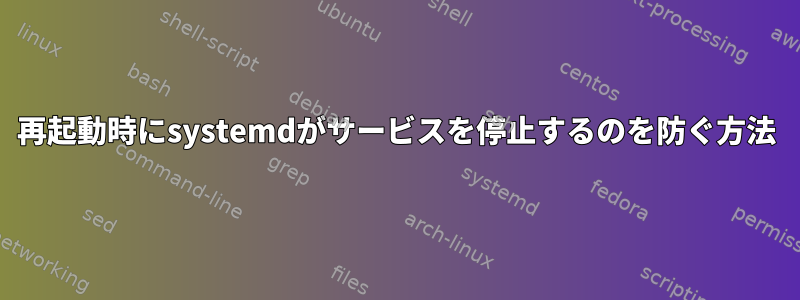 再起動時にsystemdがサービスを停止するのを防ぐ方法