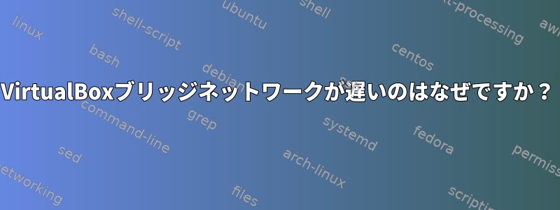 VirtualBoxブリッジネットワークが遅いのはなぜですか？