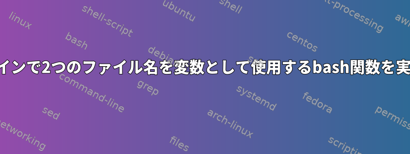 コマンドラインで2つのファイル名を変数として使用するbash関数を実行します。