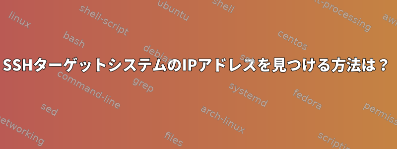 SSHターゲットシステムのIPアドレスを見つける方法は？