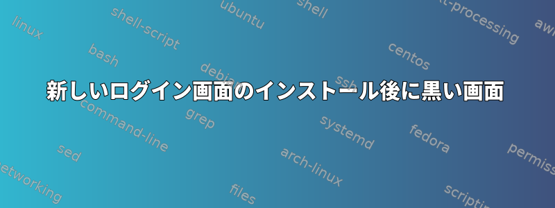 新しいログイン画面のインストール後に黒い画面