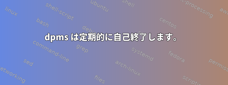 dpms は定期的に自己終了します。