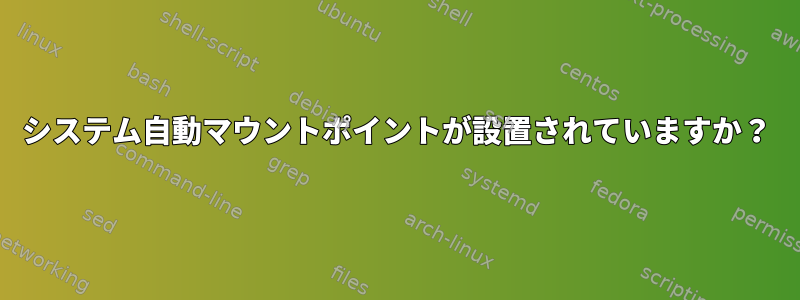 システム自動マウントポイントが設置されていますか？