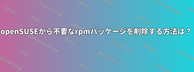 openSUSEから不要なrpmパッケージを削除する方法は？