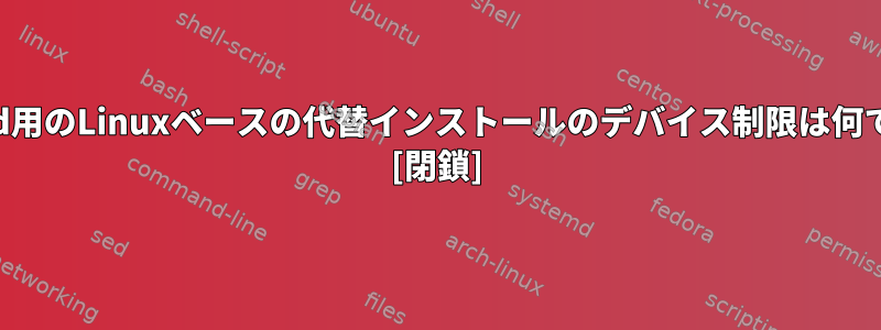 Android用のLinuxベースの代替インストールのデバイス制限は何ですか？ [閉鎖]