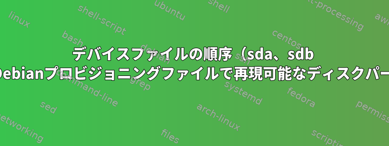 デバイスファイルの順序（sda、sdb ...）が変更される可能性があるときに、Debianプロビジョニングファイルで再現可能なディスクパーティションをどのように指定しますか？