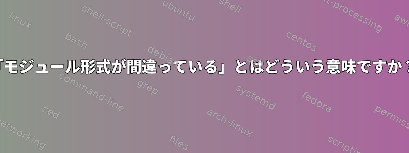 「モジュール形式が間違っている」とはどういう意味ですか？