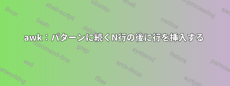 awk：パターンに続くN行の後に行を挿入する