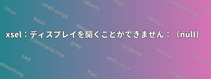 xsel：ディスプレイを開くことができません：（null）