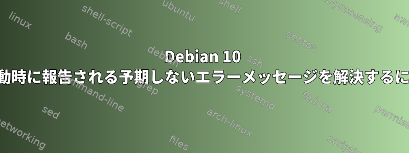 Debian 10 の起動時に報告される予期しないエラーメッセージを解決するには？