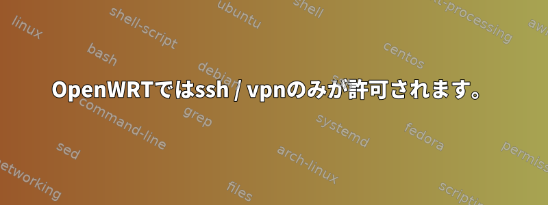 OpenWRTではssh / vpnのみが許可されます。