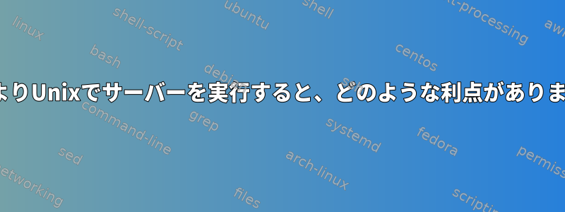 LinuxよりUnixでサーバーを実行すると、どのような利点がありますか？