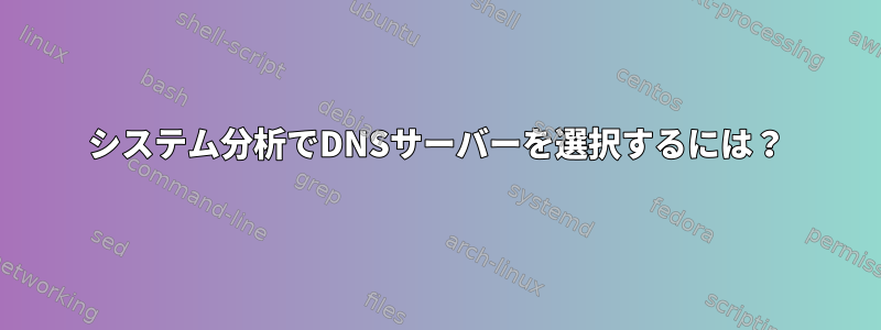 システム分析でDNSサーバーを選択するには？