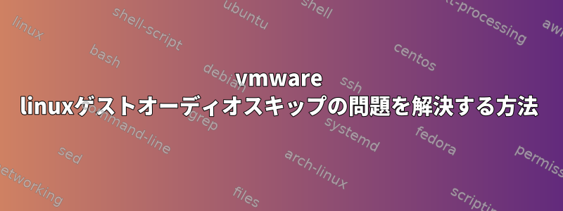 vmware linuxゲストオーディオスキップの問題を解決する方法