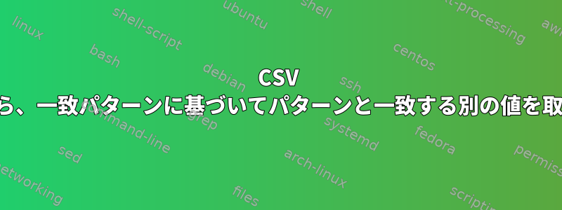 CSV ファイルから、一致パターンに基づいてパターンと一致する別の値を取得します。