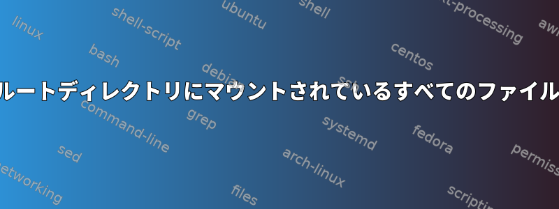 ファイルの場合は、ルートディレクトリにマウントされているすべてのファイルを一覧表示します。