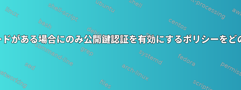 公開鍵に一致するパスワードがある場合にのみ公開鍵認証を有効にするポリシーをどのように設定できますか？