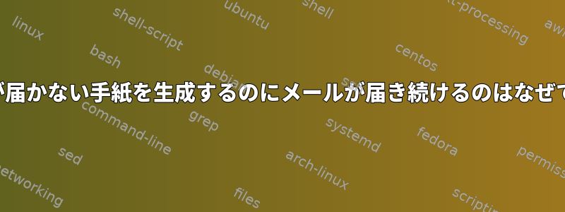 メールが届かない手紙を生成するのにメールが届き続けるのはなぜですか？