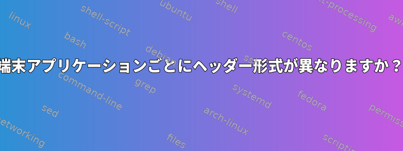 端末アプリケーションごとにヘッダー形式が異なりますか？