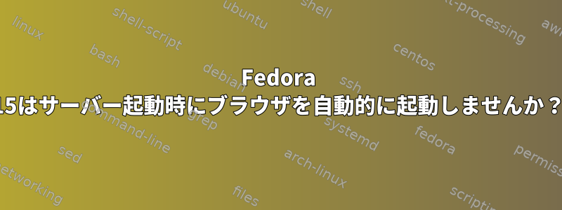 Fedora 15はサーバー起動時にブラウザを自動的に起動しませんか？