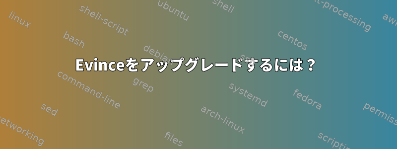 Evinceをアップグレードするには？