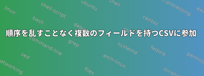 順序を乱すことなく複数のフィールドを持つCSVに参加