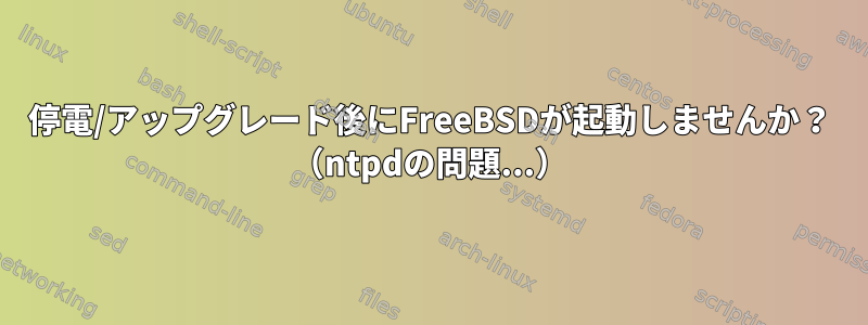 停電/アップグレード後にFreeBSDが起動しませんか？ （ntpdの問題...）