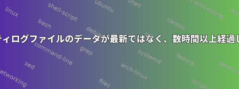 セキュリティログファイルのデータが最新ではなく、数時間以上経過しました。