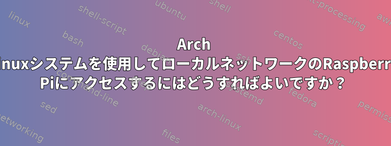 Arch Linuxシステムを使用してローカルネットワークのRaspberry Piにアクセスするにはどうすればよいですか？