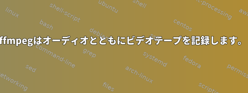 ffmpegはオーディオとともにビデオテープを記録します。