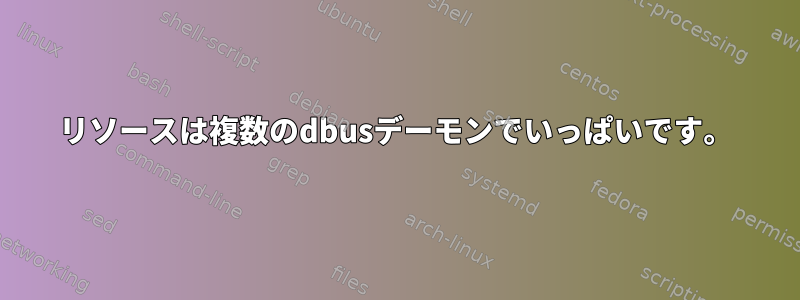 リソースは複数のdbusデーモンでいっぱいです。