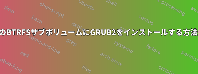 独自のBTRFSサブボリュームにGRUB2をインストールする方法は？