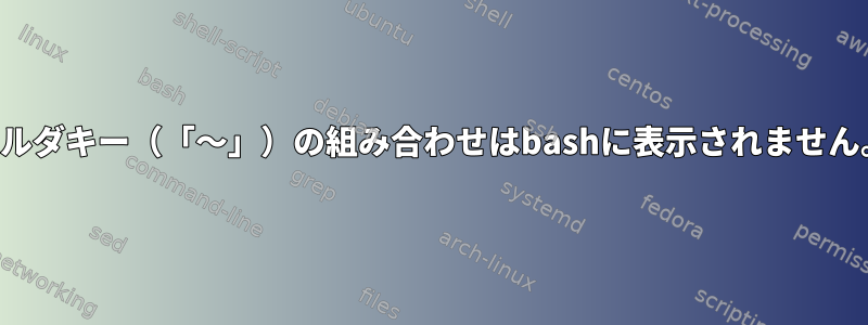 チルダキー（「〜」）の組み合わせはbashに表示されません。