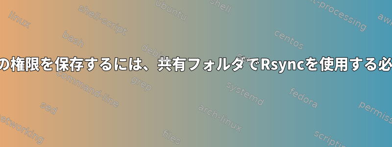 グループファイルの権限を保存するには、共有フォルダでRsyncを使用する必要がありますか？