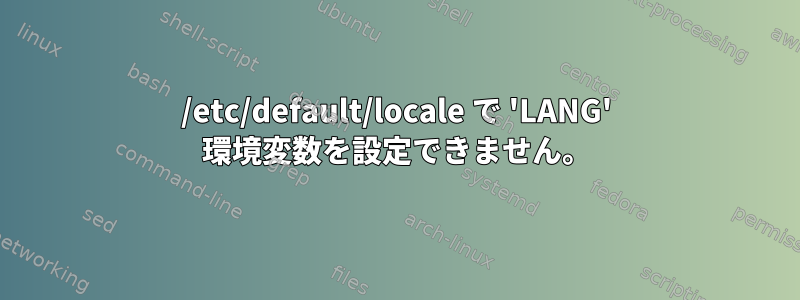 /etc/default/locale で 'LANG' 環境変数を設定できません。