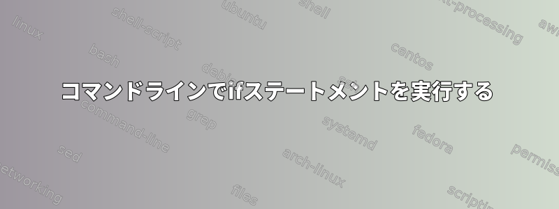 コマンドラインでifステートメントを実行する